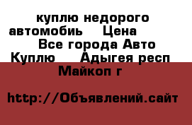 куплю недорого автомобиь  › Цена ­ 5-20000 - Все города Авто » Куплю   . Адыгея респ.,Майкоп г.